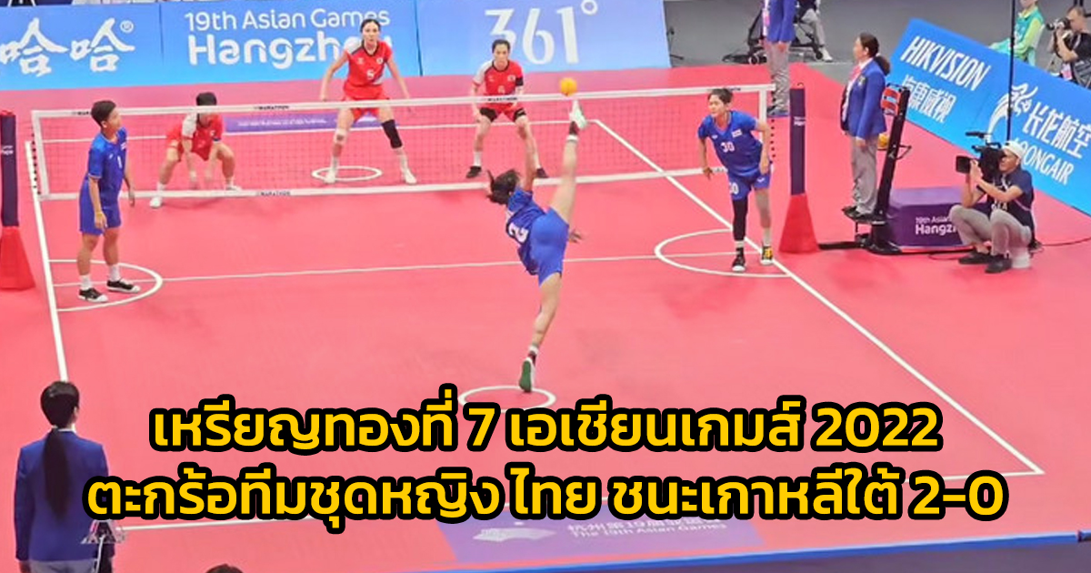 ตะกร้อทีมชุดหญิงไทย คว้าแชมป์สมัยที่ 6 และเป็นเหรียญทองที่ 7 ทัพนักกีฬาไทย ด้วยการชนะ เกาหลีใต้ 2-0 ทีม