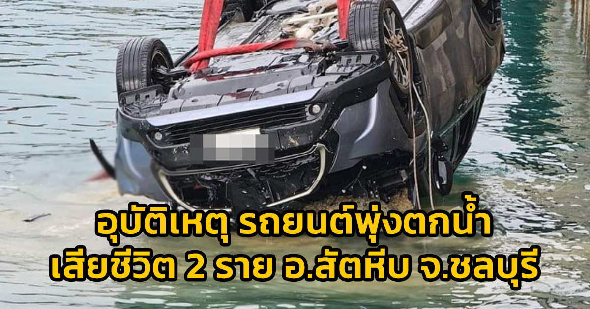 อุบัติเหตุ รถยนต์พุ่งตกน้ำ เสียชีวิต 2 ราย อ.สัตหีบ จ.ชลบุรี