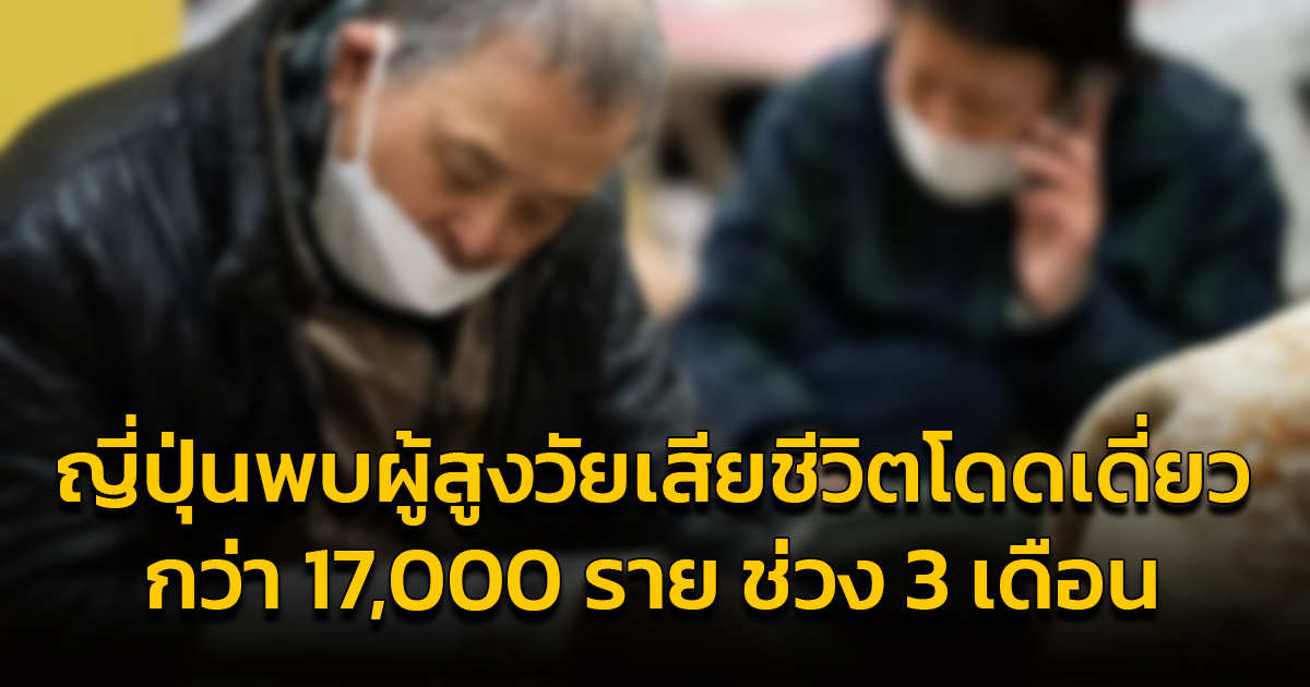 ญี่ปุ่นพบ ‘ผู้สูงวัยตายอย่างโดดเดี่ยว’ กว่า 17,000 ราย ช่วง 3 เดือนแรกของปี 2024