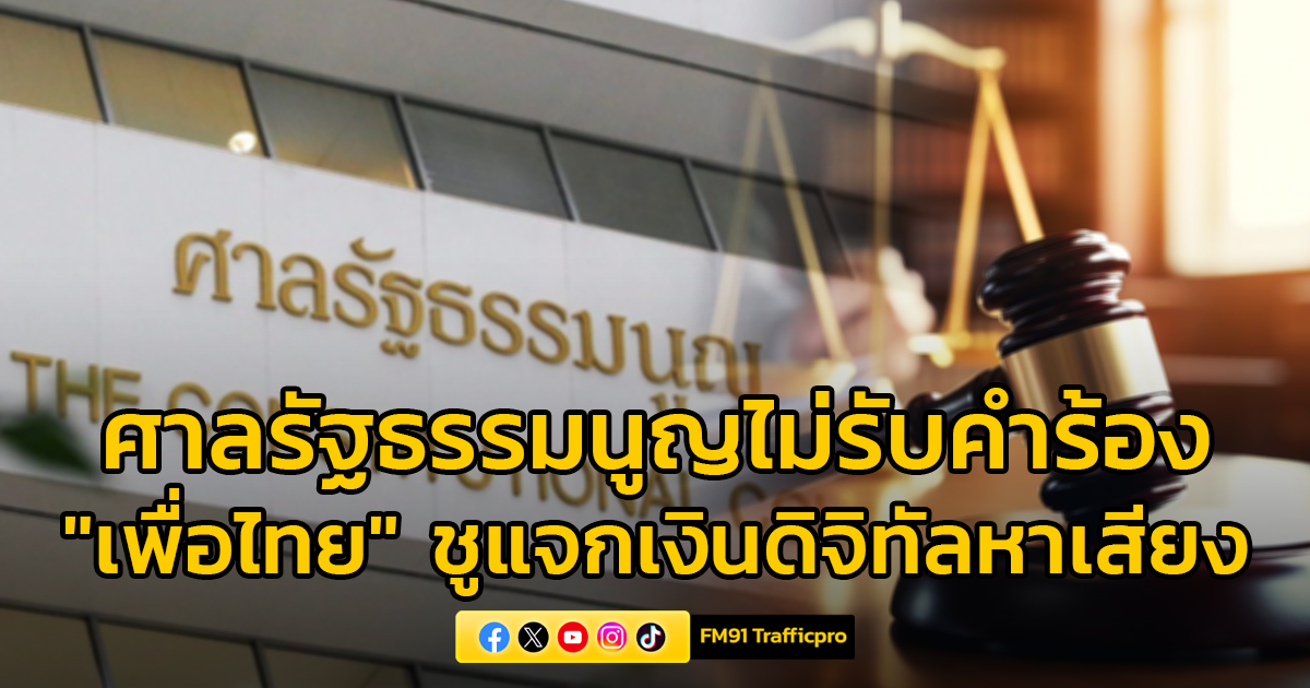 ศาลรัฐธรรมนูญ ไม่รับคำร้อง "เพื่อไทย" ชูนโยบายแจกเงินดิจิทัลหาเสียง ชี้ หลักฐานไม่ชัดเจน