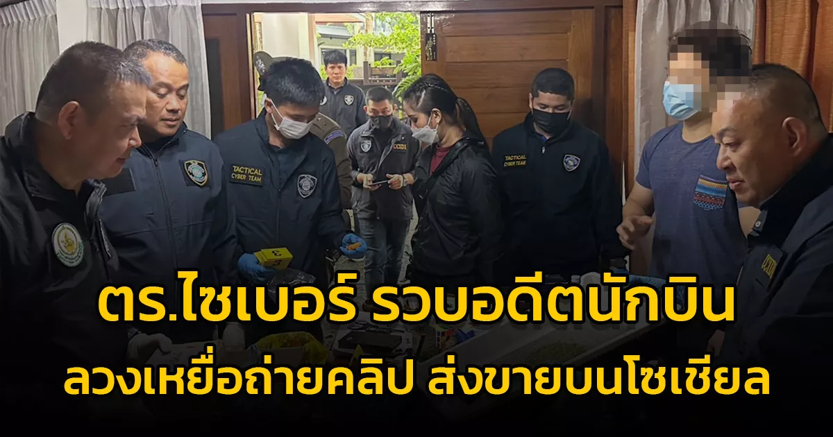 ตร.ไซเบอร์บุกรวบอดีตนักบิน ลวงเหยื่อถ่ายคลิปส่งขายบนโซเชียล