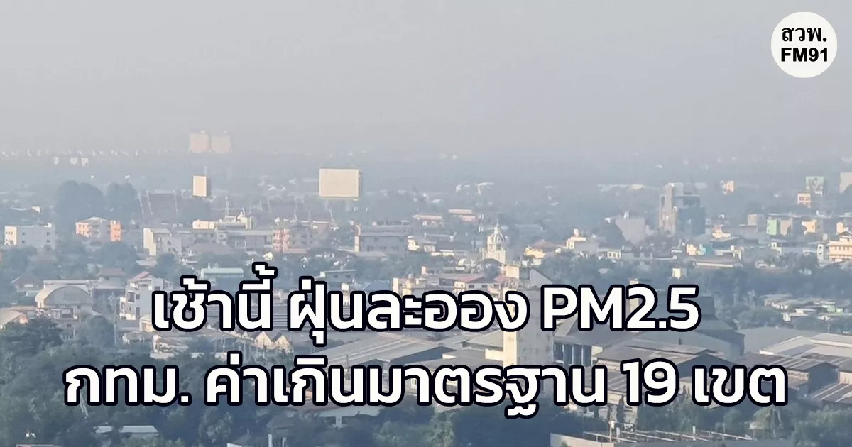 เช้านี้ 25 ธ.ค.68 ค่าฝุ่นละออง PM2.5 กทม. ค่าเกินมาตรฐาน 19 เขต