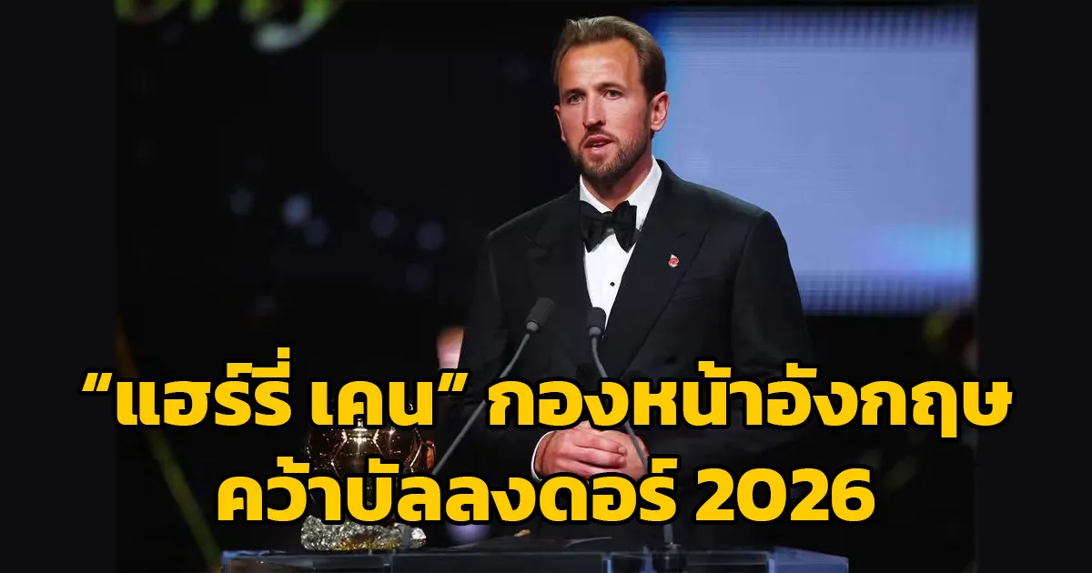 "แฮร์รี่ เคน" กองหน้าอังกฤษ คว้ารางวัลบัลลงดอร์ 2026 อังกฤษ คนแรกในรอบ 25 ปี