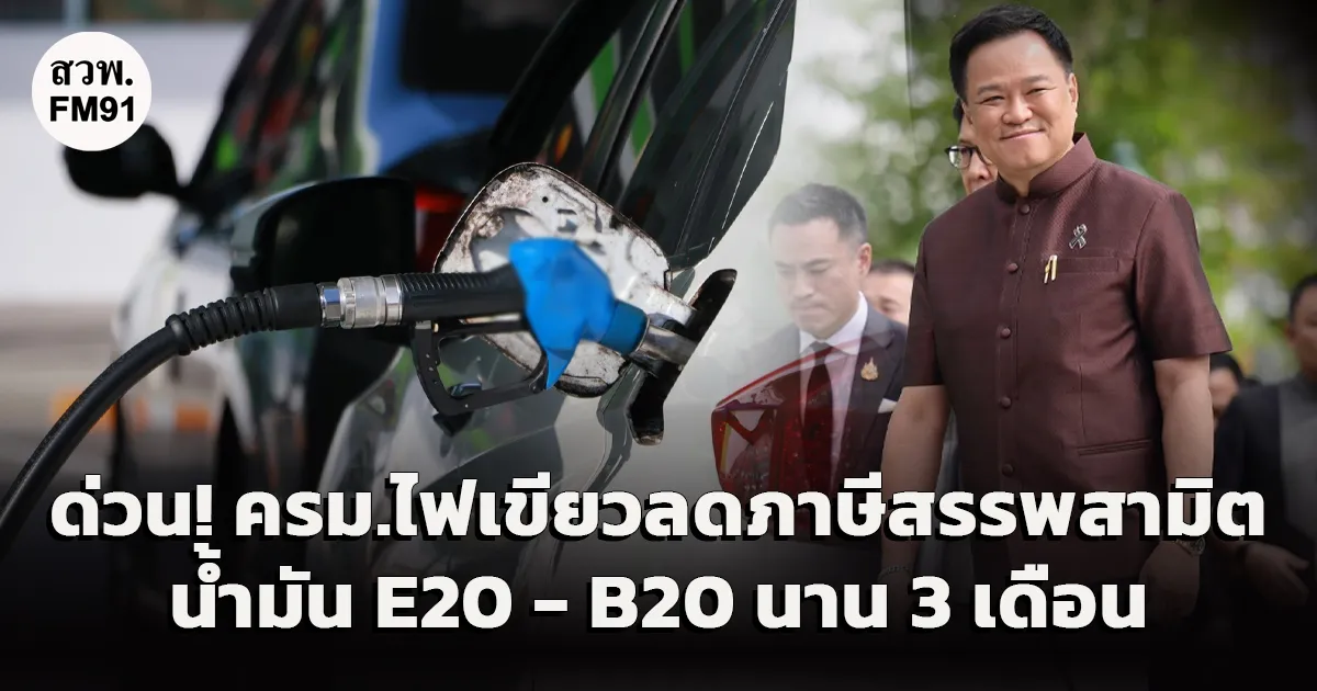 ครม. ไฟเขียว ลดภาษีสรรพสามิตน้ำมัน E20 ลิตรละ 5.60 บาท ส่วน B20 ลิตรละ 5.50 บาทระยะเวลา 3 เดือน