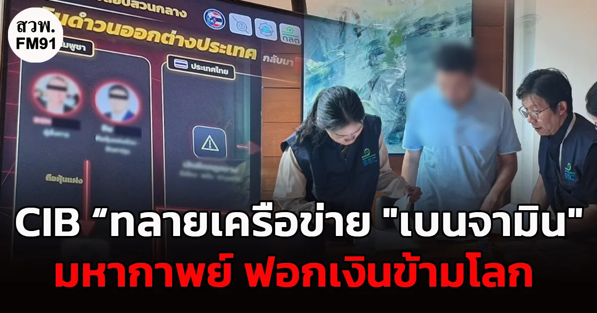 CIB ทลายเครือข่าย "เบนจามิน"มหากาพย์ ฟอกเงินข้ามโลก