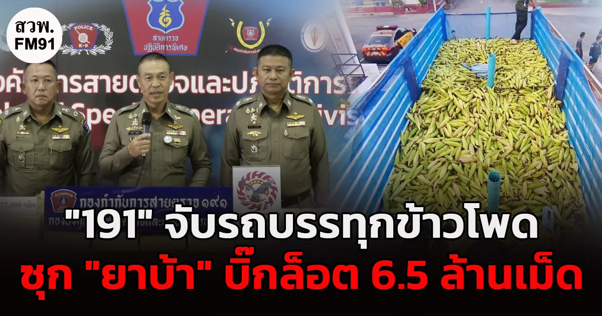 "191" จับไม่พัก รถบรรทุกข้าวโพดซุก "ยาบ้า" บิ๊กล็อต 6.5 ล้านเม็ด