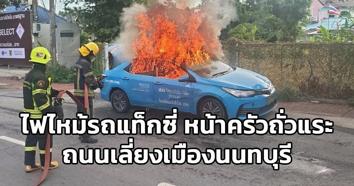ไฟไหม้รถแท็กซี่! หน้าครัวถั่วแระ ถนนเลี่ยงเมืองนนทบุรี