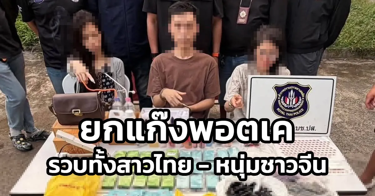 รวบยกแก๊ง! ปส. ล่อซื้อทลายรัง "พอตเค"  ตะครุบมังกรจีนร่วม 2 สาวไทย ยึดของกลางพรึ่บ